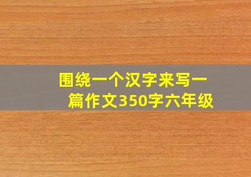 围绕一个汉字来写一篇作文350字六年级