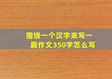 围绕一个汉字来写一篇作文350字怎么写