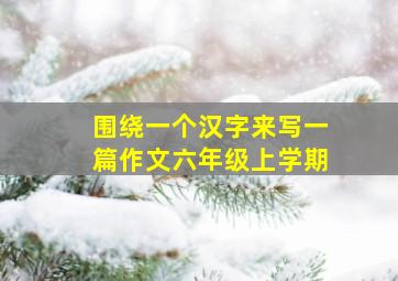 围绕一个汉字来写一篇作文六年级上学期