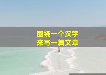 围绕一个汉字来写一篇文章