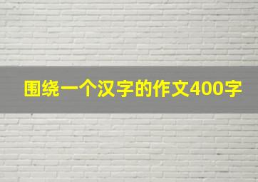 围绕一个汉字的作文400字