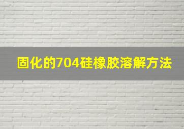 固化的704硅橡胶溶解方法