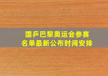 国乒巴黎奥运会参赛名单最新公布时间安排