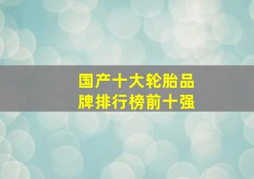 国产十大轮胎品牌排行榜前十强