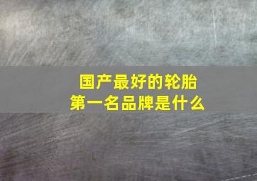 国产最好的轮胎第一名品牌是什么