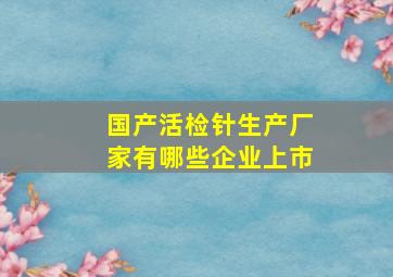 国产活检针生产厂家有哪些企业上市