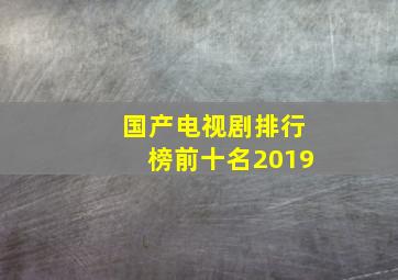 国产电视剧排行榜前十名2019