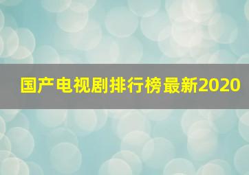 国产电视剧排行榜最新2020