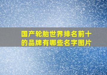 国产轮胎世界排名前十的品牌有哪些名字图片