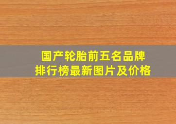 国产轮胎前五名品牌排行榜最新图片及价格