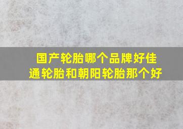 国产轮胎哪个品牌好佳通轮胎和朝阳轮胎那个好