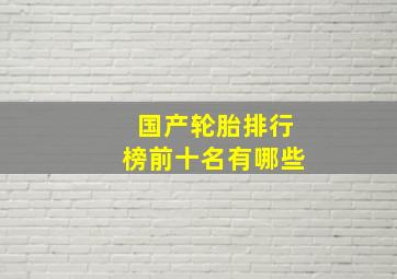 国产轮胎排行榜前十名有哪些