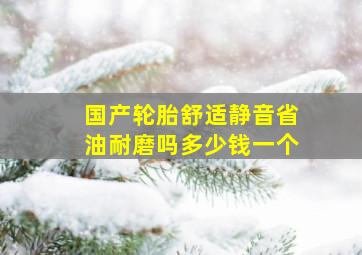 国产轮胎舒适静音省油耐磨吗多少钱一个