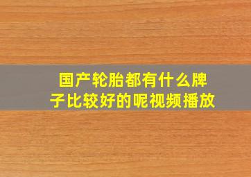 国产轮胎都有什么牌子比较好的呢视频播放