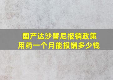 国产达沙替尼报销政策用药一个月能报销多少钱