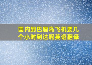 国内到巴厘岛飞机要几个小时到达呢英语翻译