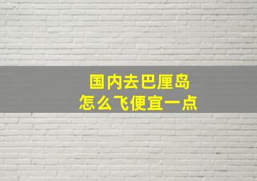 国内去巴厘岛怎么飞便宜一点