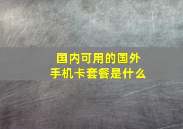 国内可用的国外手机卡套餐是什么