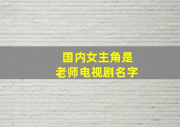 国内女主角是老师电视剧名字