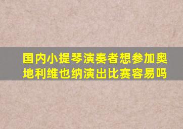 国内小提琴演奏者想参加奥地利维也纳演出比赛容易吗