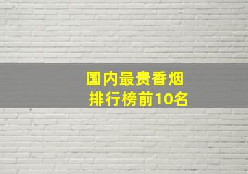 国内最贵香烟排行榜前10名