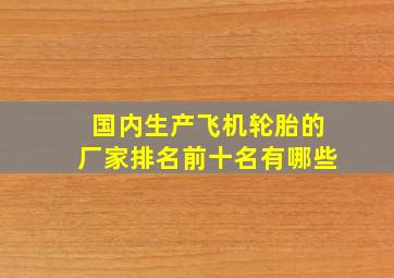 国内生产飞机轮胎的厂家排名前十名有哪些