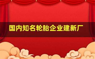 国内知名轮胎企业建新厂