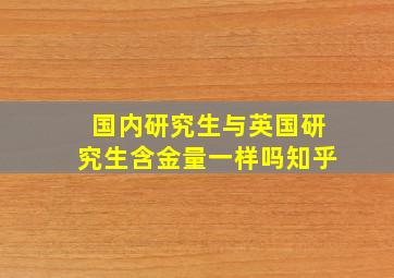 国内研究生与英国研究生含金量一样吗知乎