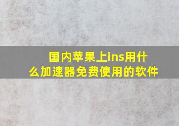 国内苹果上ins用什么加速器免费使用的软件