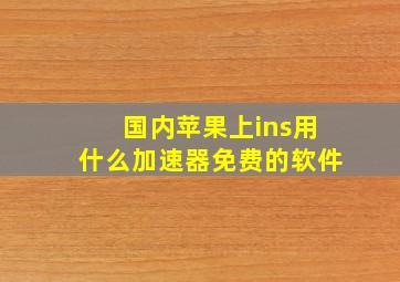 国内苹果上ins用什么加速器免费的软件