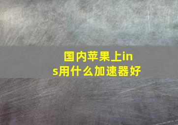 国内苹果上ins用什么加速器好