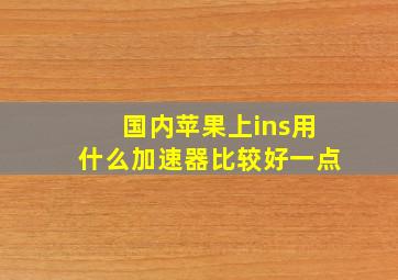 国内苹果上ins用什么加速器比较好一点