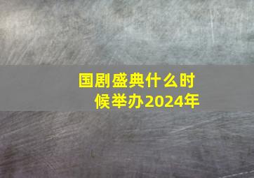 国剧盛典什么时候举办2024年