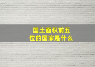 国土面积前五位的国家是什么