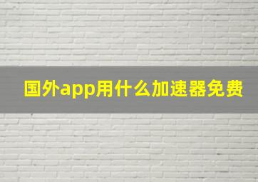 国外app用什么加速器免费