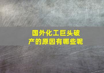 国外化工巨头破产的原因有哪些呢