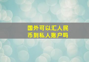 国外可以汇人民币到私人账户吗