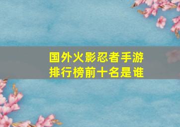 国外火影忍者手游排行榜前十名是谁