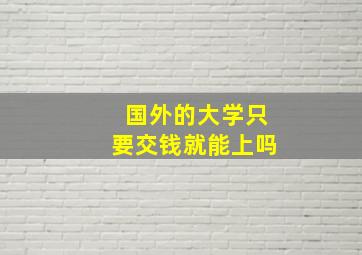 国外的大学只要交钱就能上吗