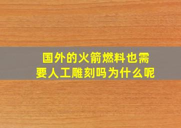 国外的火箭燃料也需要人工雕刻吗为什么呢