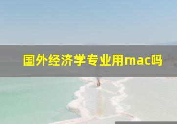 国外经济学专业用mac吗