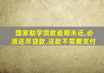 国家助学贷款逾期未还,必须还尽贷款,还款不需要支付