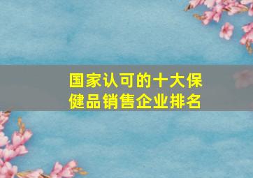 国家认可的十大保健品销售企业排名