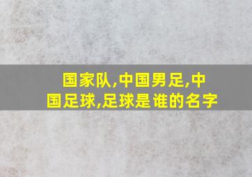 国家队,中国男足,中国足球,足球是谁的名字