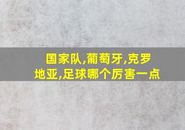 国家队,葡萄牙,克罗地亚,足球哪个厉害一点