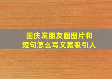 国庆发朋友圈图片和短句怎么写文案吸引人