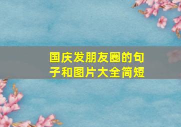 国庆发朋友圈的句子和图片大全简短