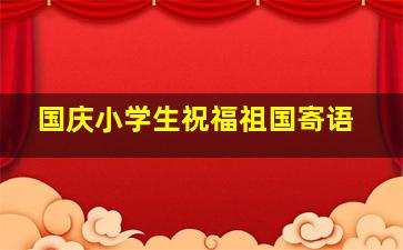 国庆小学生祝福祖国寄语