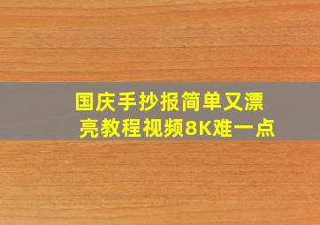 国庆手抄报简单又漂亮教程视频8K难一点