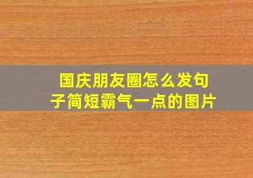 国庆朋友圈怎么发句子简短霸气一点的图片